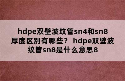 hdpe双壁波纹管sn4和sn8厚度区别有哪些？ hdpe双壁波纹管sn8是什么意思8